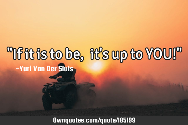 "If it is to be, it