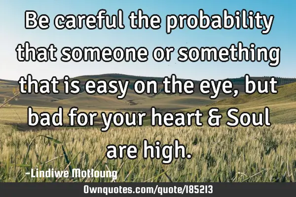 Be careful the probability that someone or something that is easy on the eye, but bad for your