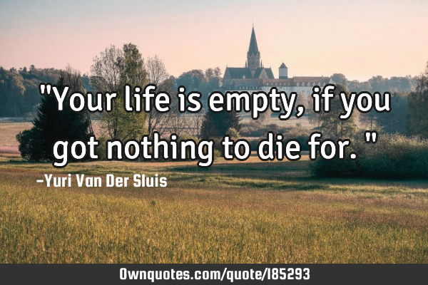 "Your life is empty, if you got nothing to die for."