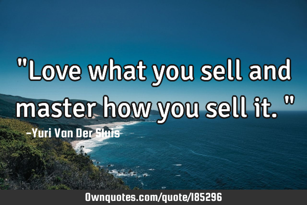 "Love what you sell and master how you sell it."