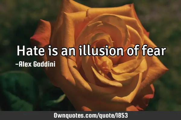 Hate is an illusion of