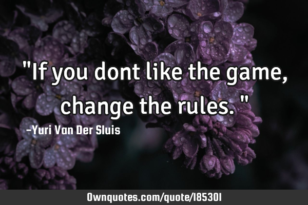 "If you dont like the game, change the rules."