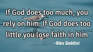 If God does too much, you rely on him. If God does too little you lose faith in