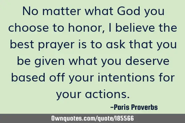 No matter what God you choose to honor, I believe the best prayer is to ask that you be given what