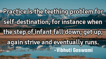 Practice is the teething problem for self-destination, for instance when the step of infant fall