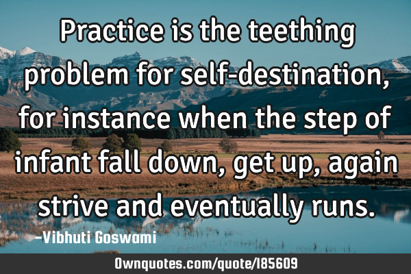 Practice is the teething problem for self-destination, for instance when the step of infant fall