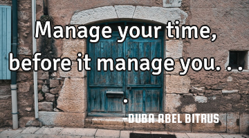 Manage your time, before it manage you....