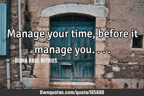 Manage your time, before it manage