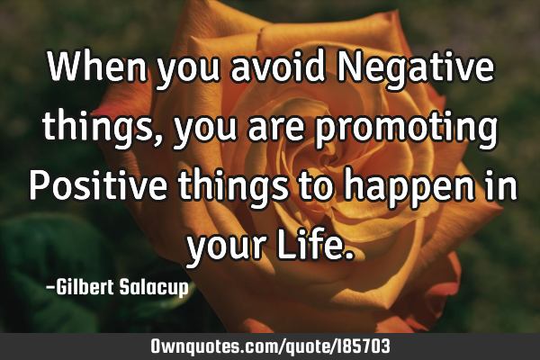 When you avoid Negative things, you are promoting Positive things to happen in your L