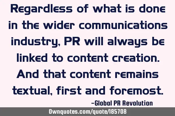 Regardless of what is done in the wider communications industry, PR will always be linked to