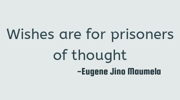 Wishes are for prisoners of thought