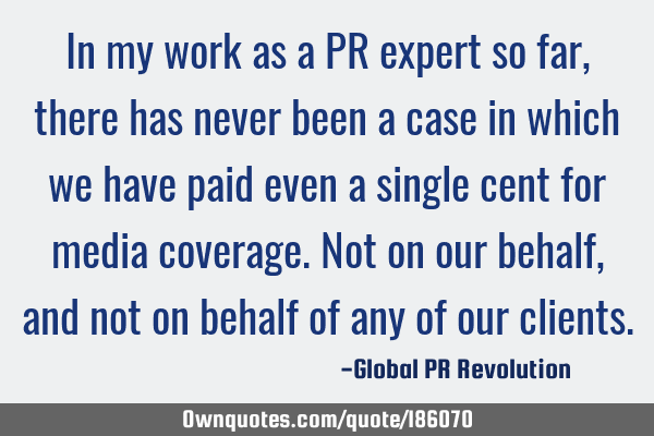 In my work as a PR expert so far, there has never been a case in which we have paid even a single