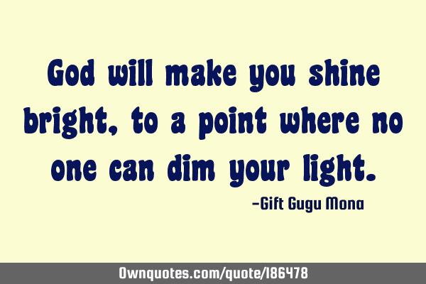 God Will Make You Shine Bright To A Point Where No One Can Dim Ownquotes Com