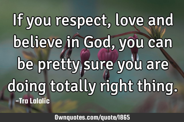 If you respect,love and believe in God,you can be pretty sure you are doing totally right