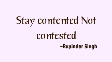 Stay contented 
Not contested