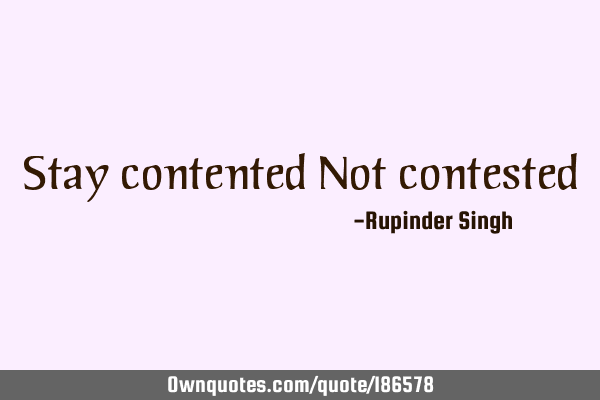 Stay contented 
Not