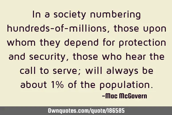 In a society numbering hundreds-of-millions, those upon whom they depend for protection and