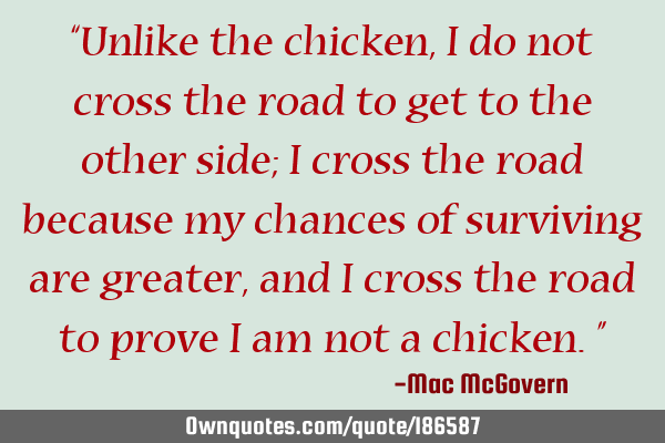 Unlike The Chicken I Do Not Cross The Road To Get To The Ownquotes Com