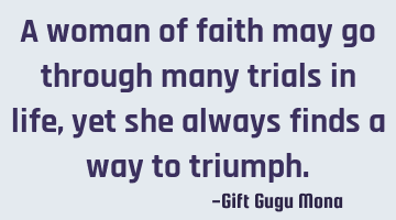 A woman of faith may go through many trials in life, yet she always finds a way to triumph.