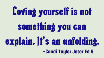 Loving yourself is not something you can explain. It