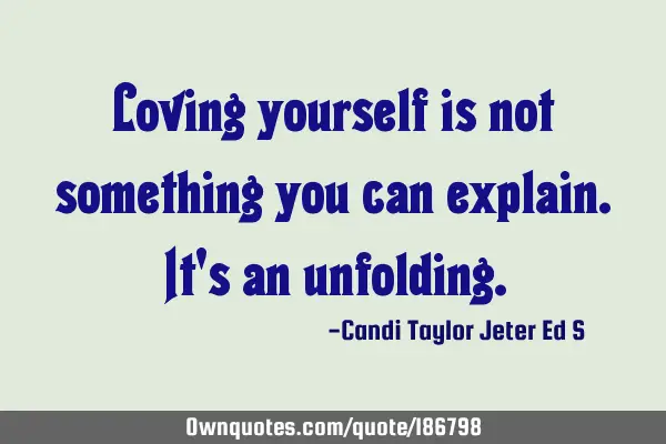 Loving yourself is not something you can explain. It