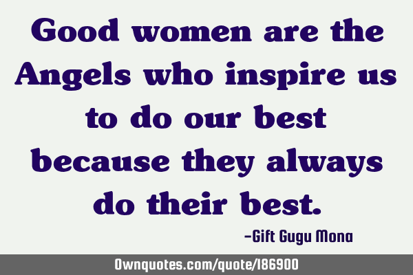 Good women are the Angels who inspire us to do our best because they always do their