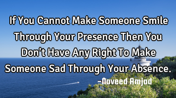 If You Cannot Make Someone Smile Through Your Presence Then You Don