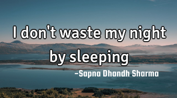 I don't waste my night by sleeping