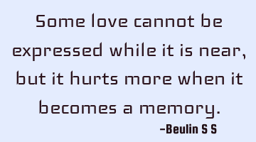 Some love cannot be expressed while it is near,  but it hurts more when it becomes a memory.