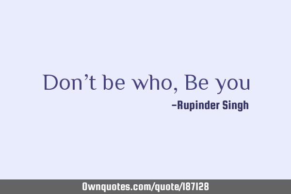 Don’t be who, Be