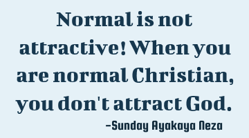 Normal is not attractive! When you are normal Christian, you don