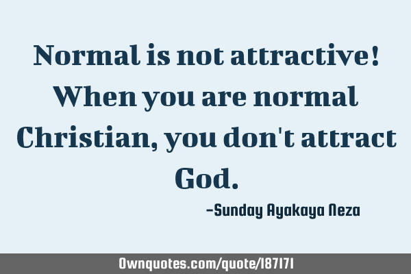 Normal is not attractive! When you are normal Christian, you don