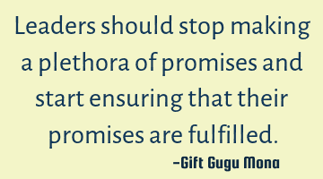 Leaders should stop making a plethora of promises and start ensuring that their promises are