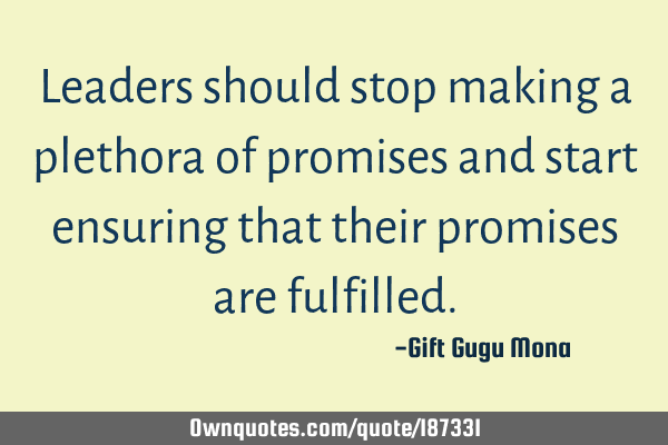 Leaders should stop making a plethora of promises and start ensuring that their promises are