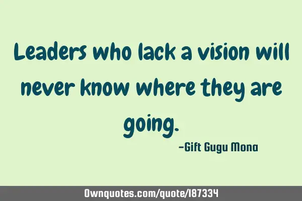 Leaders who lack a vision will never know where they are