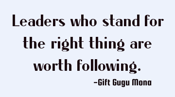 Leaders who stand for the right thing are worth following.