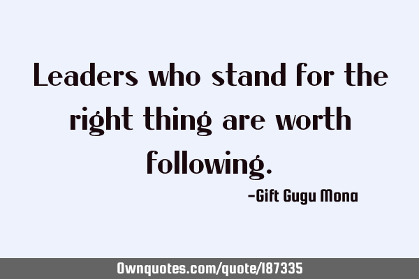 Leaders who stand for the right thing are worth