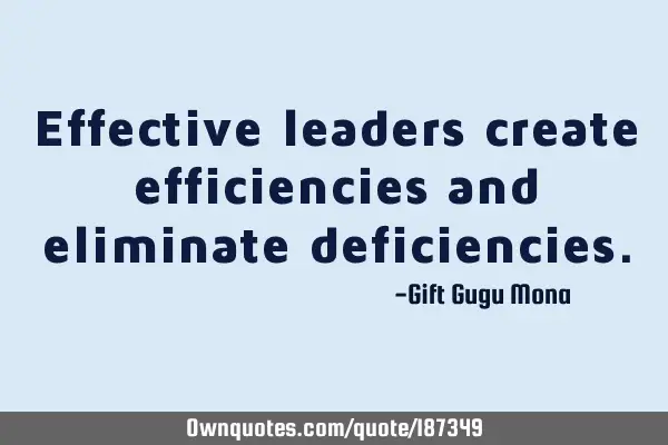 Effective leaders create efficiencies and eliminate
