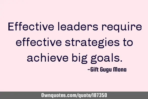 Effective leaders require effective strategies to achieve big
