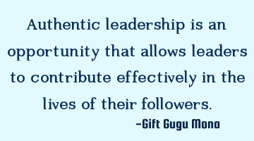 Authentic leadership is an opportunity that allows leaders to contribute effectively in the lives