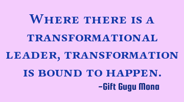 Where there is a transformational leader, transformation is bound to happen.
