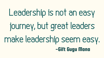 Leadership is not an easy journey, but great leaders make leadership seem easy.