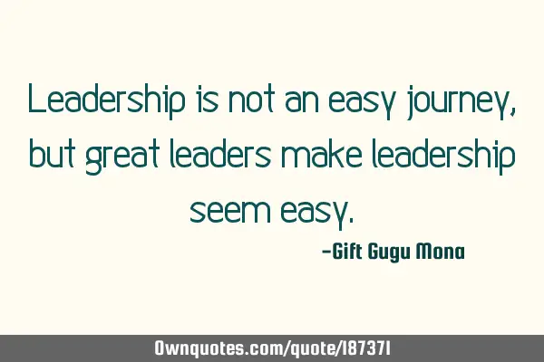 Leadership is not an easy journey, but great leaders make leadership seem