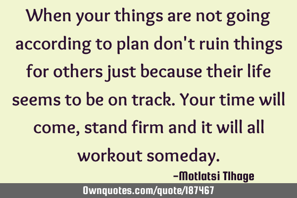 When your things are not going according to plan don