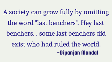 A society can grow fully by omitting the word "last benchers". Hey last benchers.. some last