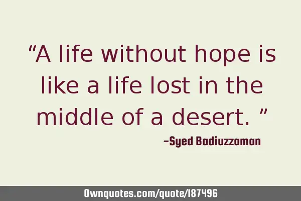 “A life without hope is like a life lost in the middle of a desert.”