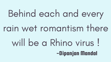 Behind each and every rain wet romantism there will be a Rhino virus !