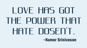 LOVE HAS GOT THE POWER THAT HATE DOSEN