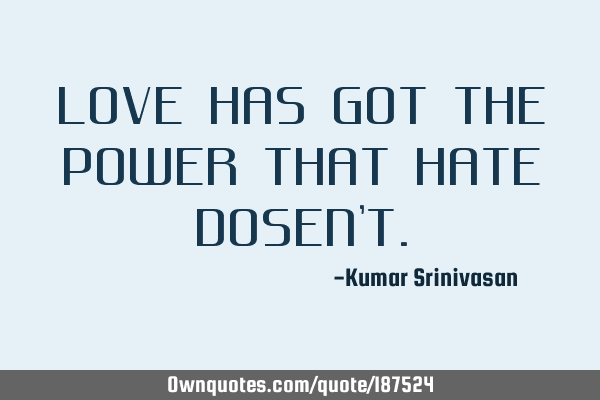 LOVE HAS GOT THE POWER THAT HATE DOSEN