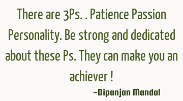 There are 3Ps..Patience Passion Personality. Be strong and dedicated about these Ps. They can make